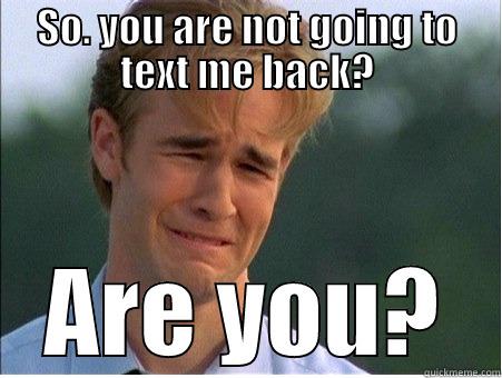 Text ME! - SO. YOU ARE NOT GOING TO TEXT ME BACK? ARE YOU? 1990s Problems