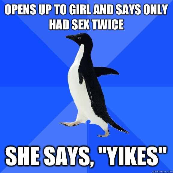 Opens up to girl and says only had sex twice She says, 
