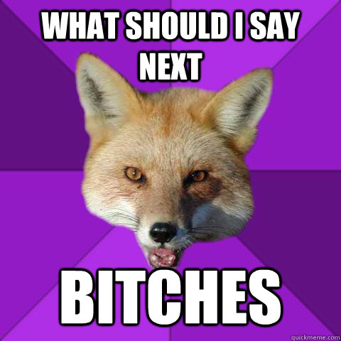 what should i say next bitches  Forensics Fox