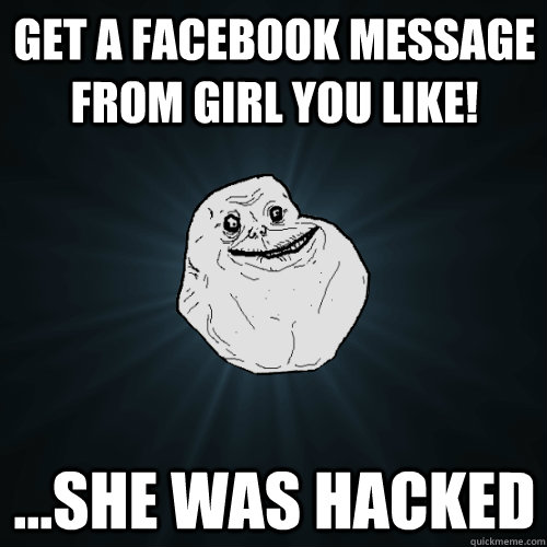Get a facebook message from girl you like! ...she was hacked  Forever Alone