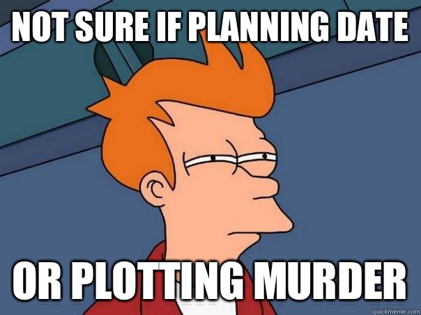 Not sure if planning date Or plotting murder  Futurama Fry