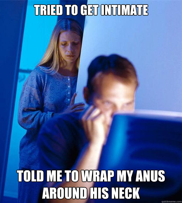 Tried to get intimate Told me to wrap my anus around his neck - Tried to get intimate Told me to wrap my anus around his neck  Redditors Wife