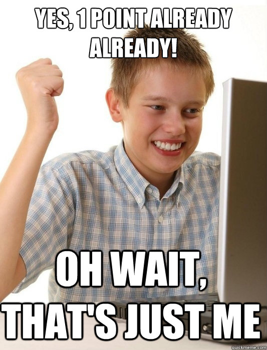 Yes, 1 point already already! Oh wait, that's just me  First Day on the Internet Kid