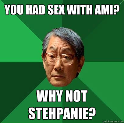 You had sex with Ami? Why not Stehpanie?  High Expectations Asian Father