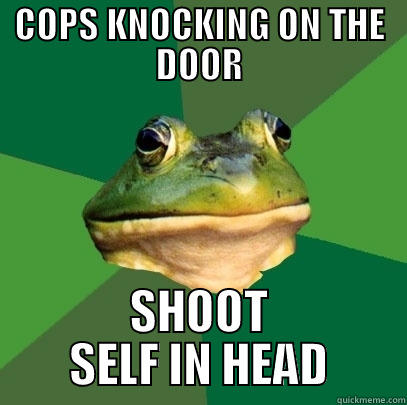 COPS KNOCKING ON THE DOOR SHOOT SELF IN HEAD Foul Bachelor Frog