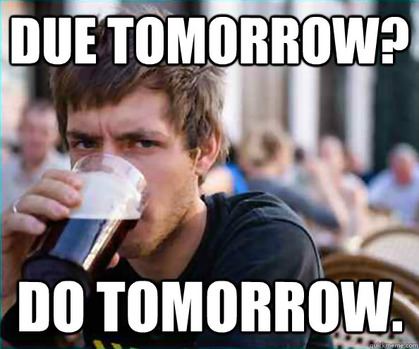 Due tomorrow? Do tomorrow. - Due tomorrow? Do tomorrow.  Lazy College Senior