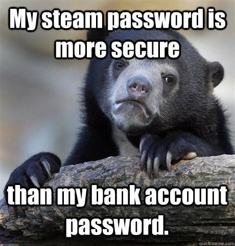 My steam password is more secure than my bank account password. - My steam password is more secure than my bank account password.  Confession Bear