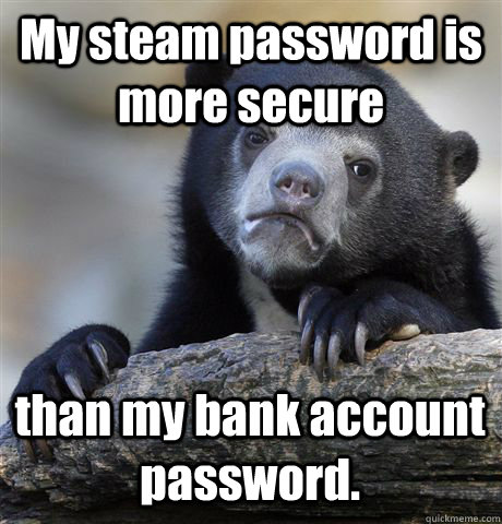 My steam password is more secure than my bank account password.  Confession Bear