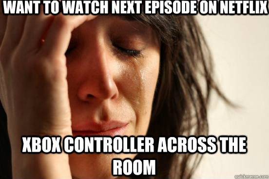 Want to watch next episode on netflix xbox controller across the room - Want to watch next episode on netflix xbox controller across the room  First World Problems