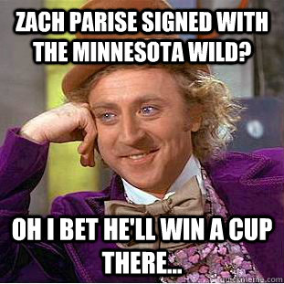 Zach parise signed with the minnesota wild? oh i bet he'll win a cup there...  Condescending Wonka