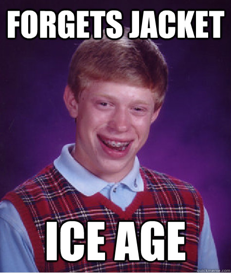 forgets jacket ice age  Bad Luck Brian