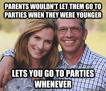 Parents wouldn't let them go to parties when they were younger Lets you go to parties whenever  Good guy parents