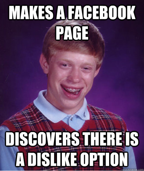 Makes a Facebook page Discovers there Is a dislike option  - Makes a Facebook page Discovers there Is a dislike option   Bad Luck Brian