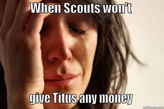              WHEN SCOUTS WON'T                         GIVE TITUS ANY MONEY           First World Problems