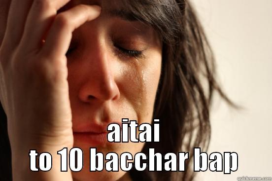  AITAI TO 10 BACCHAR BAP First World Problems