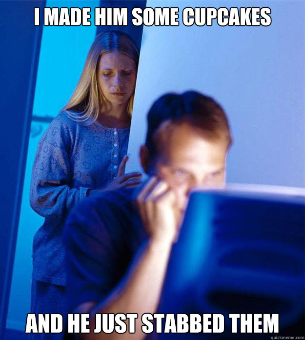 I made him some cupcakes and He just stabbed them  Redditors Wife