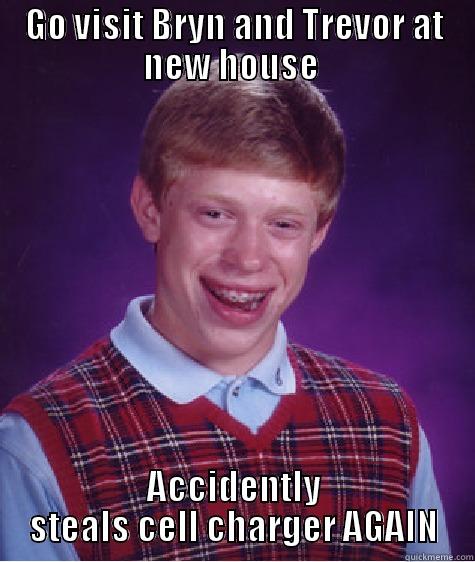 GO VISIT BRYN AND TREVOR AT NEW HOUSE  ACCIDENTLY STEALS CELL CHARGER AGAIN Bad Luck Brian