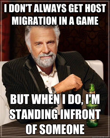 I don't always get host migration in a game but when I do, i'm standing infront of someone - I don't always get host migration in a game but when I do, i'm standing infront of someone  The Most Interesting Man In The World