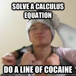 Solve a calculus equation Do a line of cocaine - Solve a calculus equation Do a line of cocaine  Hood Asian