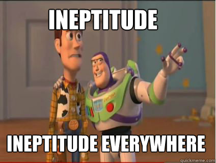 Ineptitude Ineptitude everywhere  woody and buzz