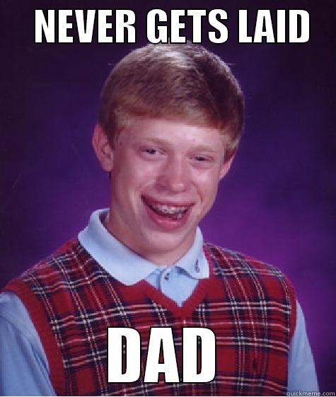     NEVER GETS LAID    DAD Bad Luck Brian