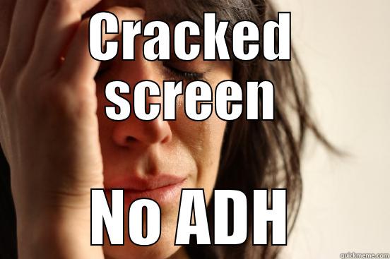 CRACKED SCREEN NO ADH First World Problems