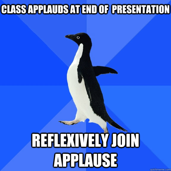 Class applauds at end of  presentation reflexively Join applause   Socially Awkward Penguin