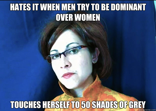 Hates it when men try to be dominant over women Touches herself to 50 Shades of Grey  