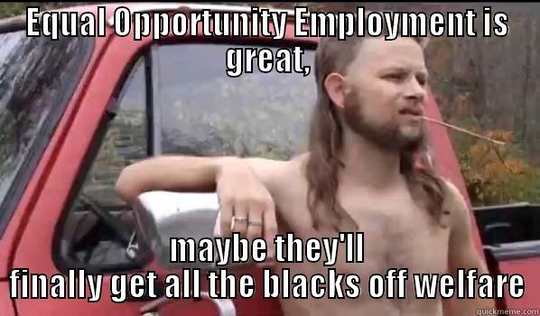 EQUAL OPPORTUNITY EMPLOYMENT IS GREAT, MAYBE THEY'LL FINALLY GET ALL THE BLACKS OFF WELFARE Almost Politically Correct Redneck