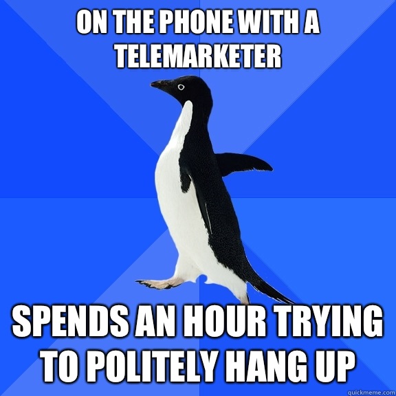 On the phone with a telemarketer Spends an hour trying to politely hang up  Socially Awkward Penguin