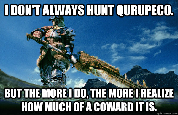 I don't always hunt qurupeco. But the more i do, the more i realize how much of a coward it is.  The Most Interesting Monster Hunter In the World