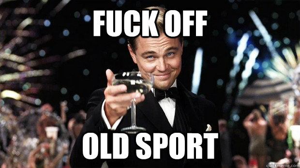 Fuck off OLD SPORT - Fuck off OLD SPORT  Gatsby