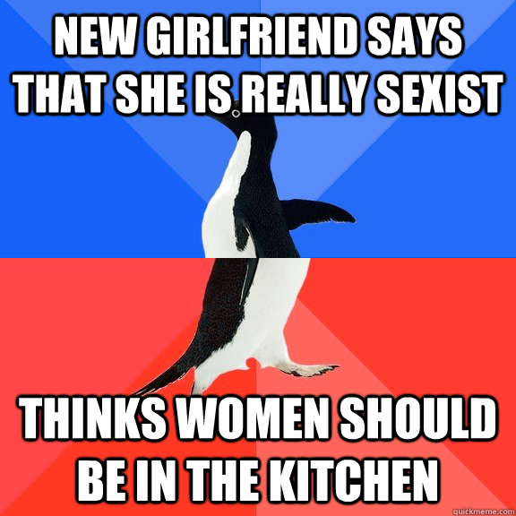 New girlfriend says that she is really sexist  Thinks women should be in the kitchen  Socially Awkward Awesome Penguin