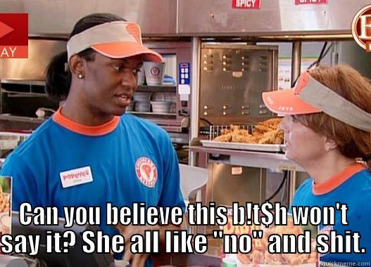                           CAN YOU BELIEVE THIS B!T$H WON'T SAY IT? SHE ALL LIKE 