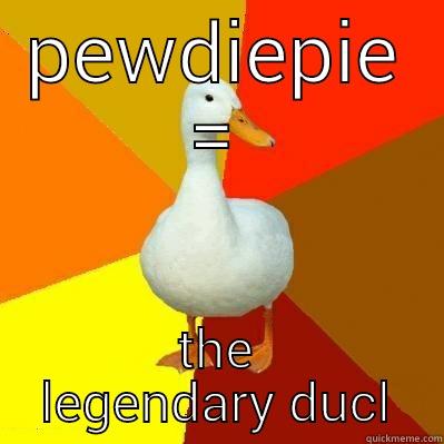 im a duck - PEWDIEPIE = THE LEGENDARY DUCL Tech Impaired Duck