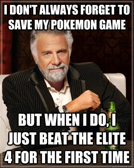 I don't always forget to save my Pokemon game but when i do, i just beat the elite 4 for the first time  The Most Interesting Man In The World