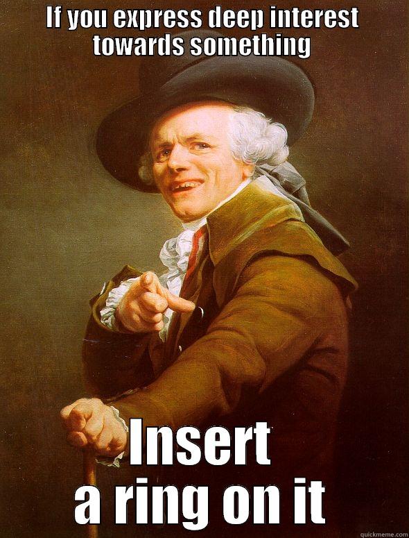 IF YOU EXPRESS DEEP INTEREST TOWARDS SOMETHING INSERT A RING ON IT Joseph Ducreux