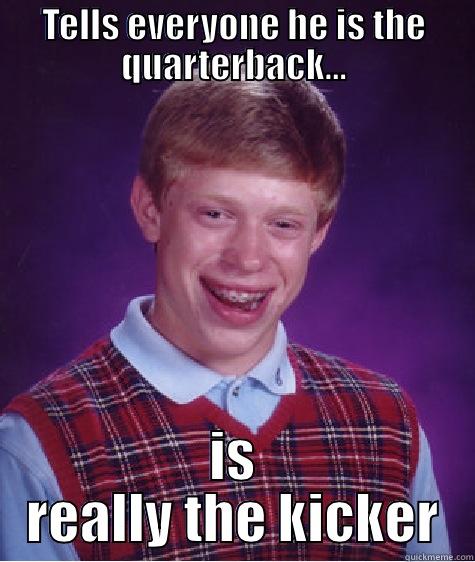 TELLS EVERYONE HE IS THE QUARTERBACK... IS REALLY THE KICKER Bad Luck Brian