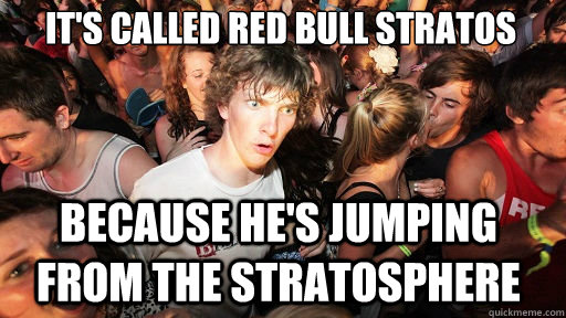 It's called red bull stratos Because he's jumping from the stratosphere  Sudden Clarity Clarence