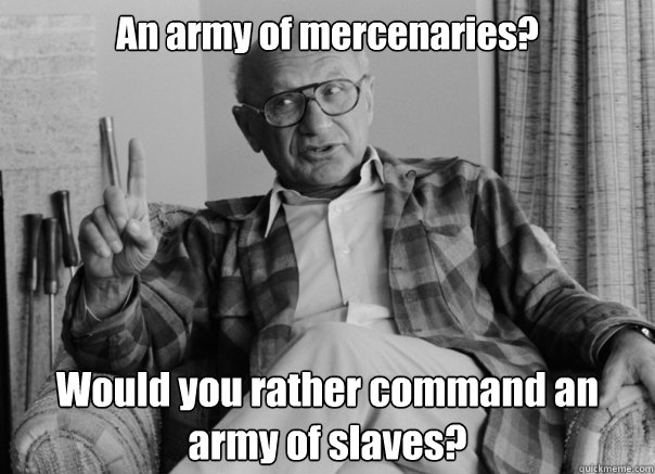 An army of mercenaries? Would you rather command an army of slaves?  