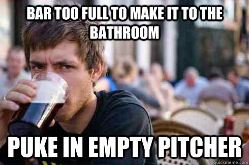Bar too full to make it to the bathroom Puke in empty pitcher  Lazy College Senior