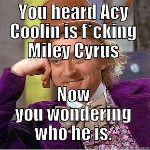 YOU HEARD ACY COOLIN IS F*CKING MILEY CYRUS NOW YOU WONDERING WHO HE IS. Condescending Wonka