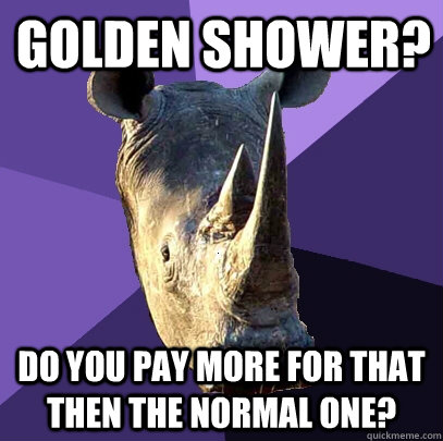 Golden Shower? Do you pay more for that then the normal one?  Sexually Oblivious Rhino