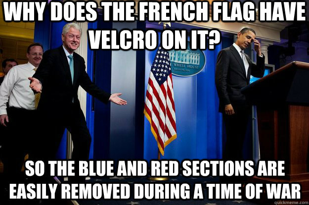 Why does the French flag have Velcro on it? So the blue and red sections are easily removed during a time of war - Why does the French flag have Velcro on it? So the blue and red sections are easily removed during a time of war  Inappropriate Timing Bill Clinton