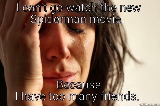 I CAN'T GO WATCH THE NEW SPIDERMAN MOVIE.  BECAUSE I HAVE TOO MANY FRIENDS. First World Problems