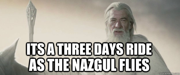 Its a three days ride as the nazgul flies - Its a three days ride as the nazgul flies  Gandalf