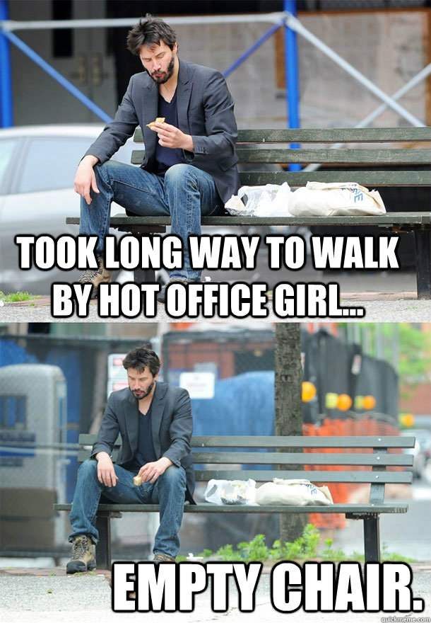 Took long way to walk by hot office girl... empty chair. - Took long way to walk by hot office girl... empty chair.  Sad Keanu