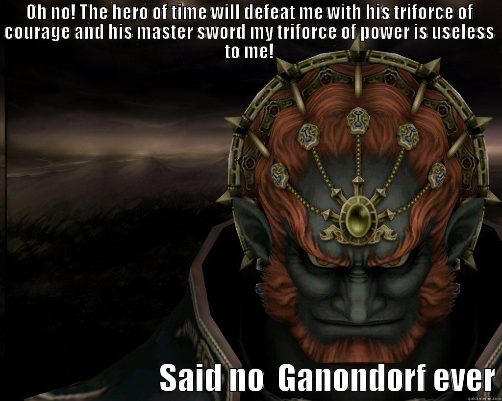 OH NO! THE HERO OF TIME WILL DEFEAT ME WITH HIS TRIFORCE OF COURAGE AND HIS MASTER SWORD MY TRIFORCE OF POWER IS USELESS TO ME!                           SAID NO  GANONDORF EVER Misc