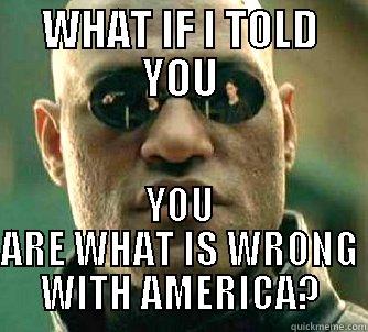 WHAT IF I TOLD YOU YOU ARE WHAT IS WRONG WITH AMERICA? Matrix Morpheus