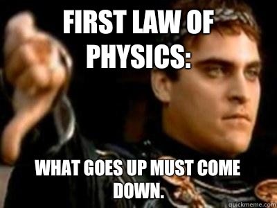 First law of physics: What goes up must come down.   Downvoting Roman